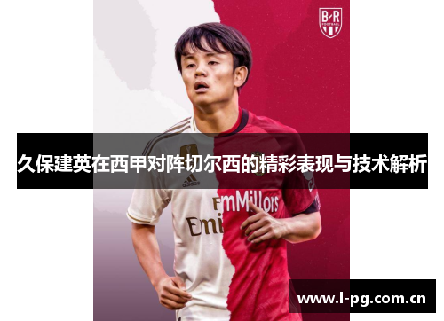 久保建英在西甲对阵切尔西的精彩表现与技术解析