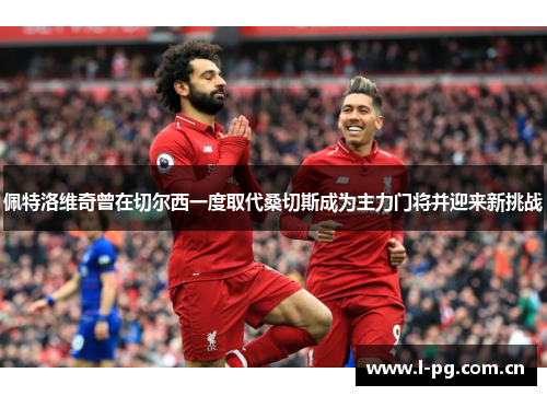 佩特洛维奇曾在切尔西一度取代桑切斯成为主力门将并迎来新挑战
