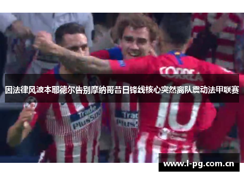 因法律风波本耶德尔告别摩纳哥昔日锋线核心突然离队震动法甲联赛